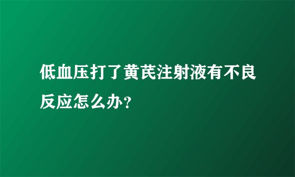 低血压打了黄芪注射液有不良反应怎么办?
