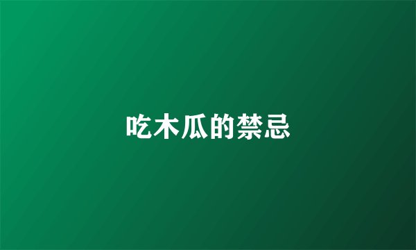 吃木瓜的禁忌