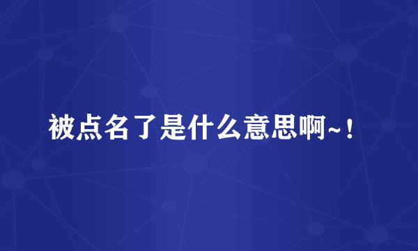 被点名了是什么意思啊~！