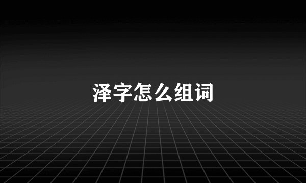 泽字怎么组词