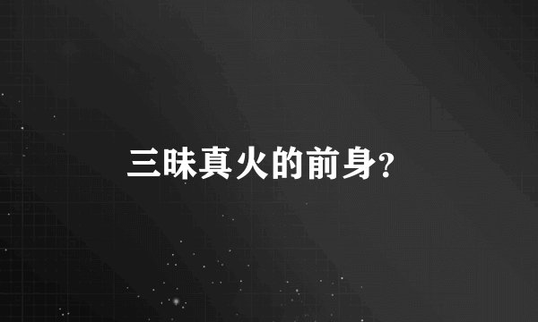 三昧真火的前身？