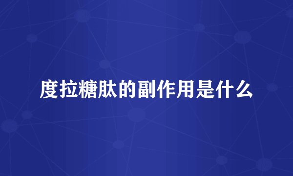度拉糖肽的副作用是什么