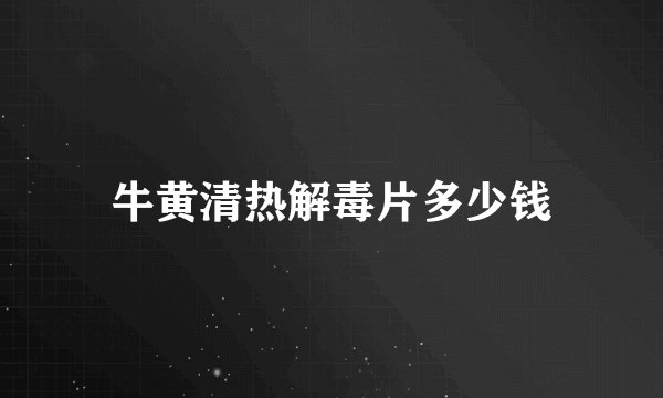 牛黄清热解毒片多少钱