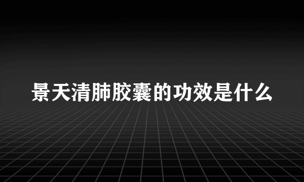 景天清肺胶囊的功效是什么