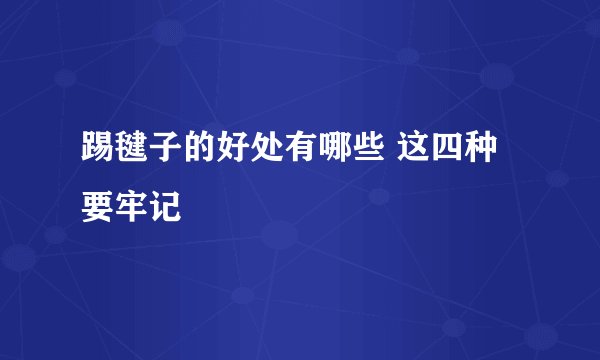 踢毽子的好处有哪些 这四种要牢记
