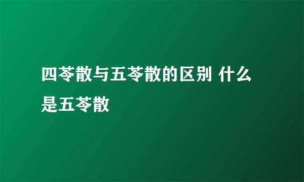 四苓散与五苓散的区别 什么是五苓散