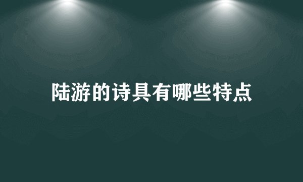 陆游的诗具有哪些特点