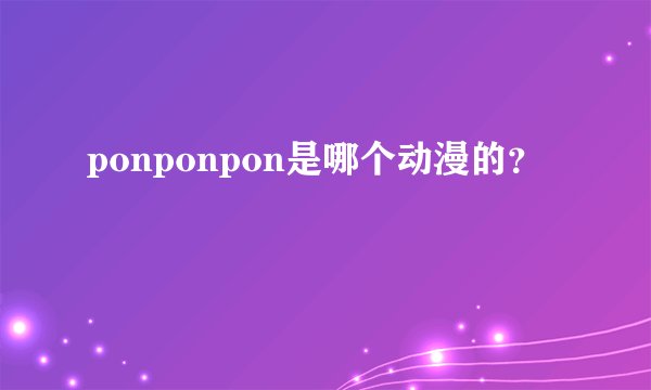 ponponpon是哪个动漫的？