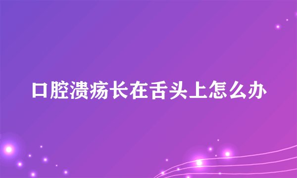 口腔溃疡长在舌头上怎么办