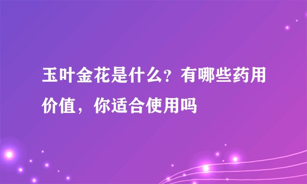 玉叶金花是什么？有哪些药用价值，你适合使用吗