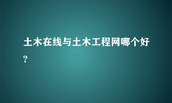 土木在线与土木工程网哪个好?