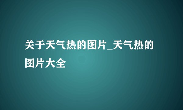 关于天气热的图片_天气热的图片大全