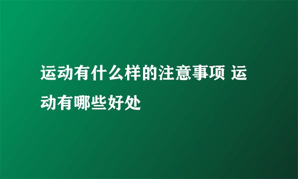 运动有什么样的注意事项 运动有哪些好处