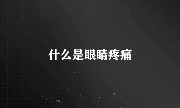 什么是眼睛疼痛