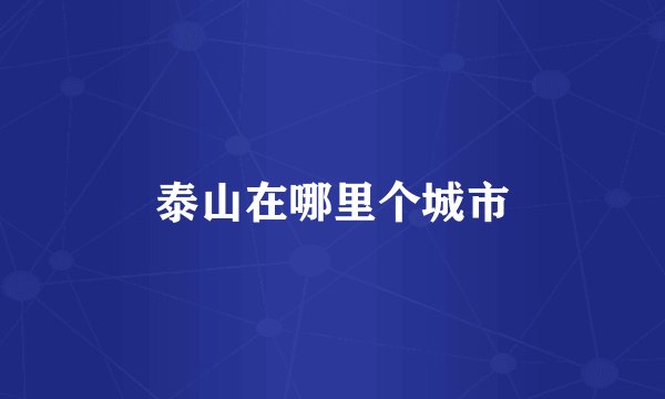 泰山在哪里个城市