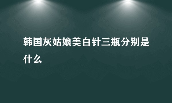 韩国灰姑娘美白针三瓶分别是什么