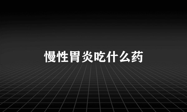 慢性胃炎吃什么药
