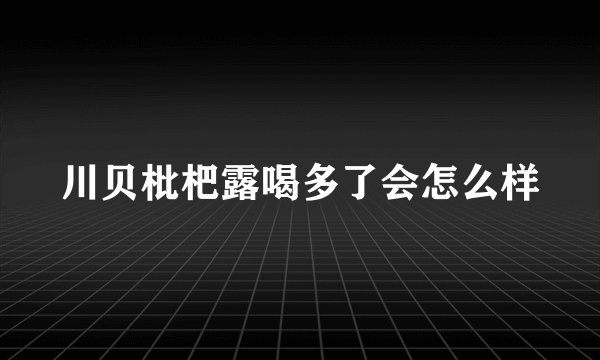 川贝枇杷露喝多了会怎么样