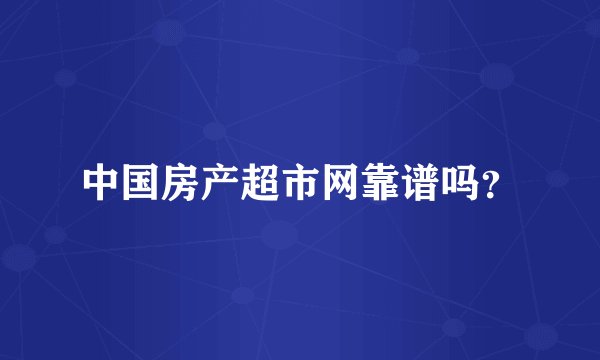 中国房产超市网靠谱吗？
