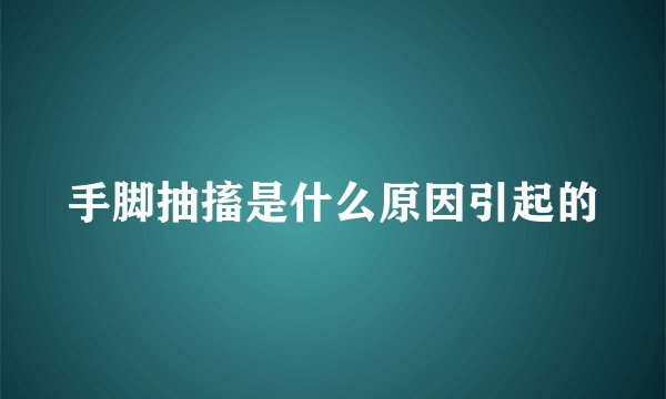手脚抽搐是什么原因引起的