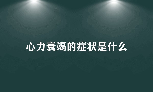 心力衰竭的症状是什么