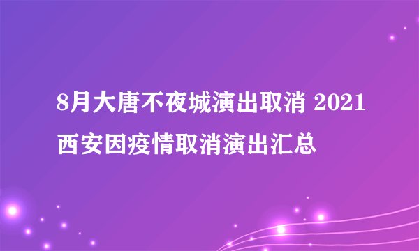 8月大唐不夜城演出取消 2021西安因疫情取消演出汇总