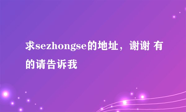 求sezhongse的地址,谢谢 有的请告诉我