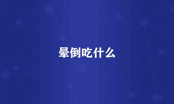 晕倒吃什么