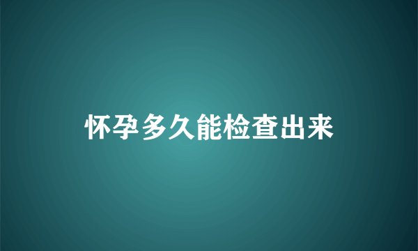 怀孕多久能检查出来
