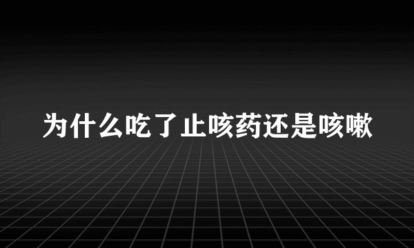 为什么吃了止咳药还是咳嗽