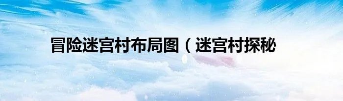 冒险迷宫村布局图(迷宫村探秘