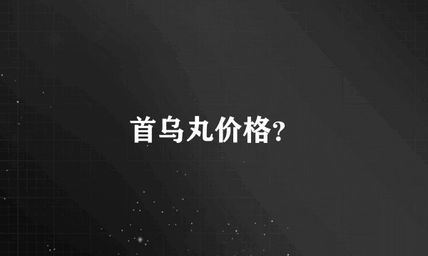 首乌丸价格？