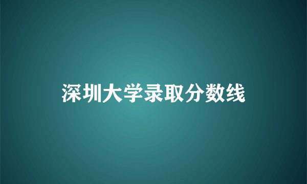 深圳大学录取分数线