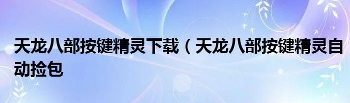 天龙八部按键精灵下载（天龙八部按键精灵自动捡包