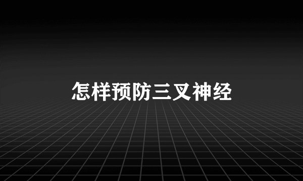怎样预防三叉神经