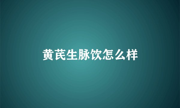 黄芪生脉饮怎么样