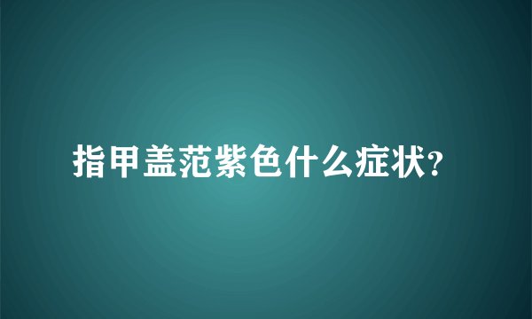 指甲盖范紫色什么症状？