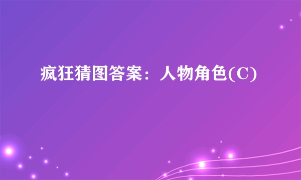 疯狂猜图答案：人物角色(C)