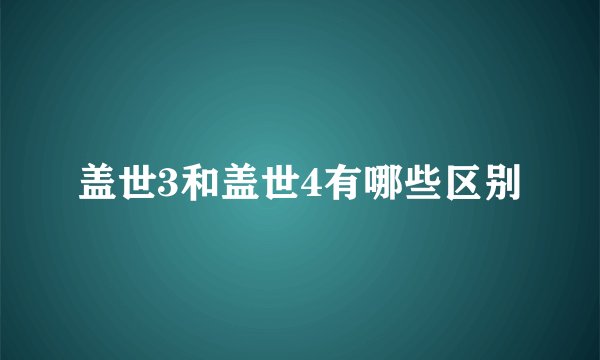 盖世3和盖世4有哪些区别