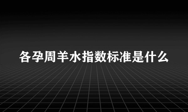 各孕周羊水指数标准是什么