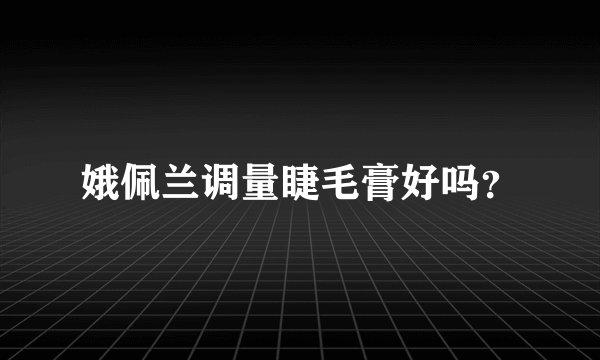 娥佩兰调量睫毛膏好吗？