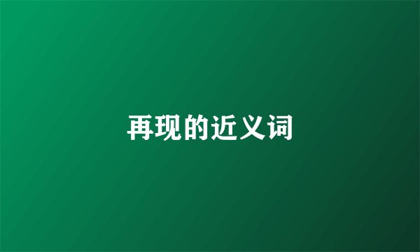 再现的近义词