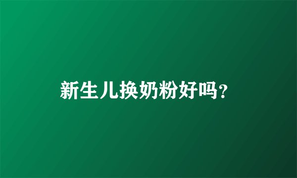 新生儿换奶粉好吗？