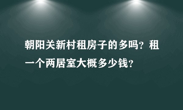 朝阳关新村租房子的多吗?租一个两居室大概多少钱?