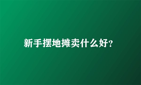 新手摆地摊卖什么好?