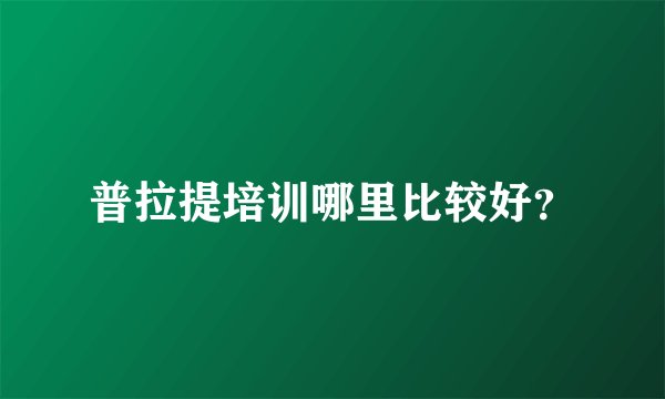 普拉提培训哪里比较好？
