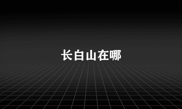 长白山在哪