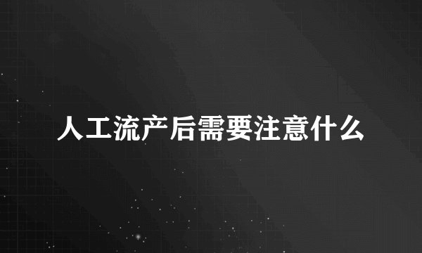 人工流产后需要注意什么