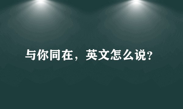 与你同在，英文怎么说？