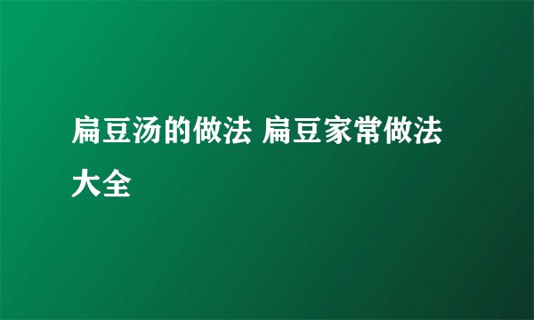 扁豆汤的做法 扁豆家常做法大全